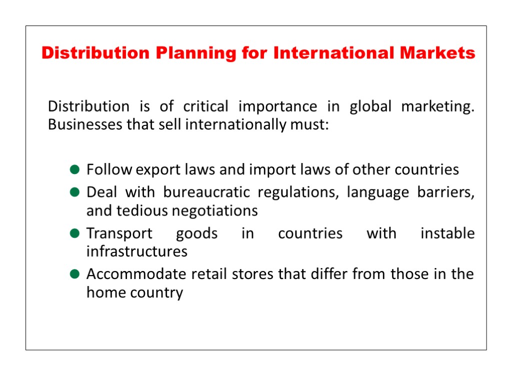 Distribution is of critical importance in global marketing. Businesses that sell internationally must: Follow